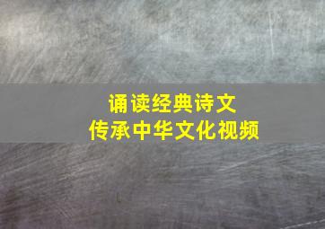 诵读经典诗文 传承中华文化视频